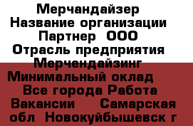 Мерчандайзер › Название организации ­ Партнер, ООО › Отрасль предприятия ­ Мерчендайзинг › Минимальный оклад ­ 1 - Все города Работа » Вакансии   . Самарская обл.,Новокуйбышевск г.